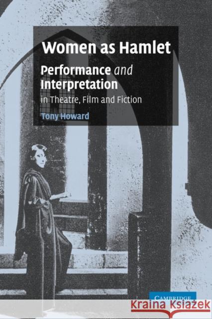 Women as Hamlet: Performance and Interpretation in Theatre, Film and Fiction Howard, Tony 9780521117210