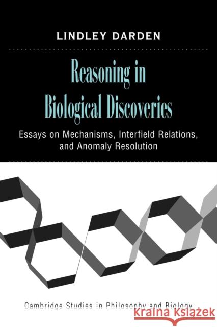 Reasoning in Biological Discoveries: Essays on Mechanisms, Interfield Relations, and Anomaly Resolution Darden, Lindley 9780521117272