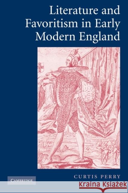 Literature and Favoritism in Early Modern England Curtis Perry 9780521117326 Cambridge University Press