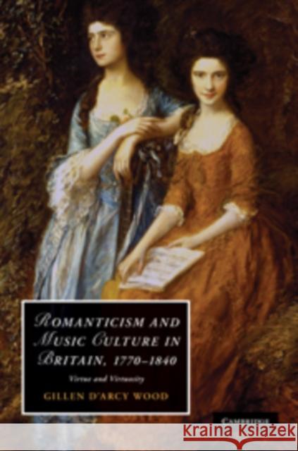 Romanticism and Music Culture in Britain, 1770-1840: Virtue and Virtuosity Wood, Gillen D'Arcy 9780521117333