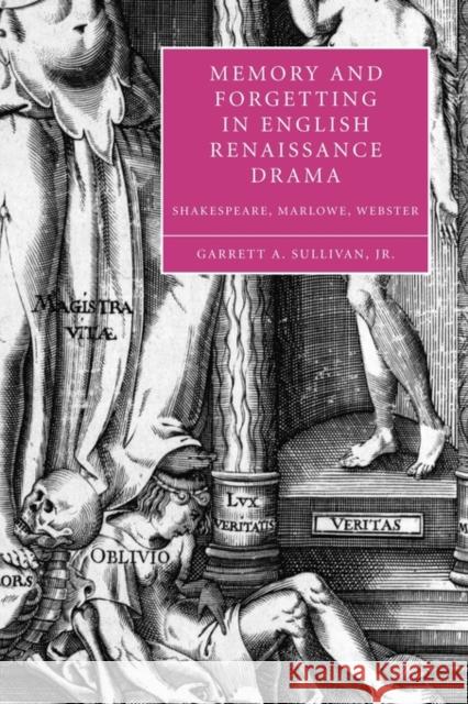 Memory and Forgetting in English Renaissance Drama: Shakespeare, Marlowe, Webster Sullivan, Garrett A. 9780521117357 Cambridge University Press
