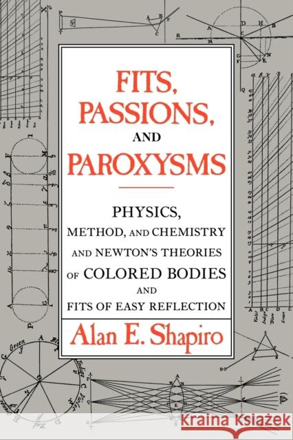 Fits, Passions and Paroxysms: Physics, Method and Chemistry and Newton's Theories of Colored Bodies and Fits of Easy Reflection Shapiro, Alan E. 9780521117555