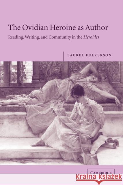 The Ovidian Heroine as Author: Reading, Writing, and Community in the Heroides Fulkerson, Laurel 9780521117814 Cambridge University Press