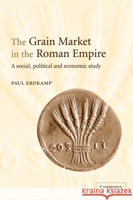 The Grain Market in the Roman Empire: A Social, Political and Economic Study Erdkamp, Paul 9780521117838