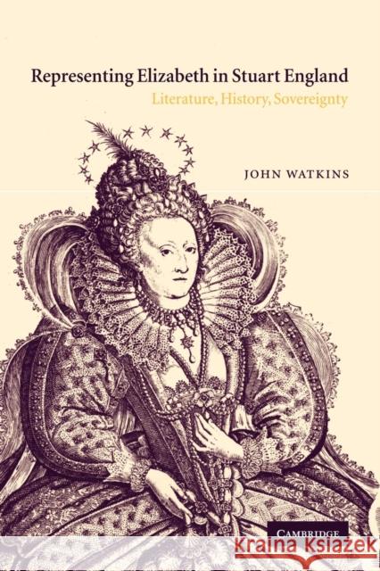 Representing Elizabeth in Stuart England: Literature, History, Sovereignty Watkins, John 9780521118965
