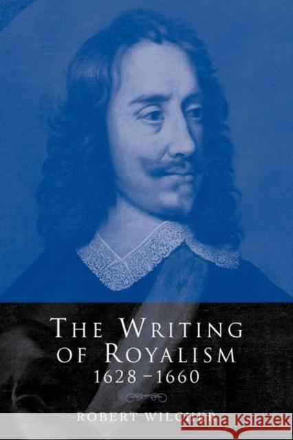 The Writing of Royalism 1628-1660 Robert Wilcher 9780521118972