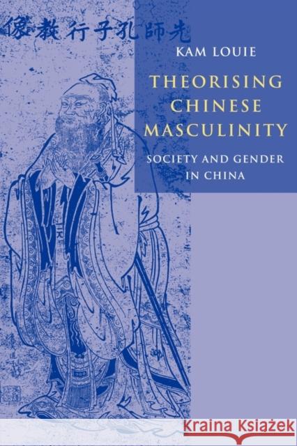 Theorising Chinese Masculinity: Society and Gender in China Kam Louie (Australian National University, Canberra) 9780521119047 Cambridge University Press