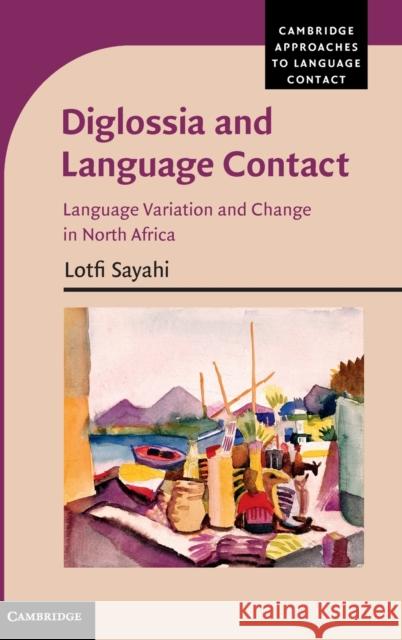 Diglossia and Language Contact: Language Variation and Change in North Africa Sayahi, Lotfi 9780521119368