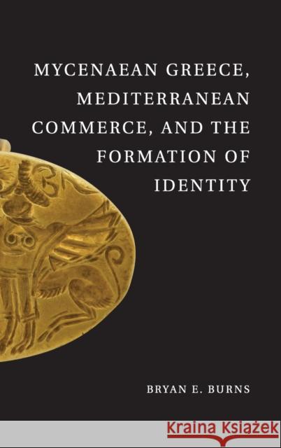 Mycenaean Greece, Mediterranean Commerce, and the Formation of Identity Bryan E Burns 9780521119542 0