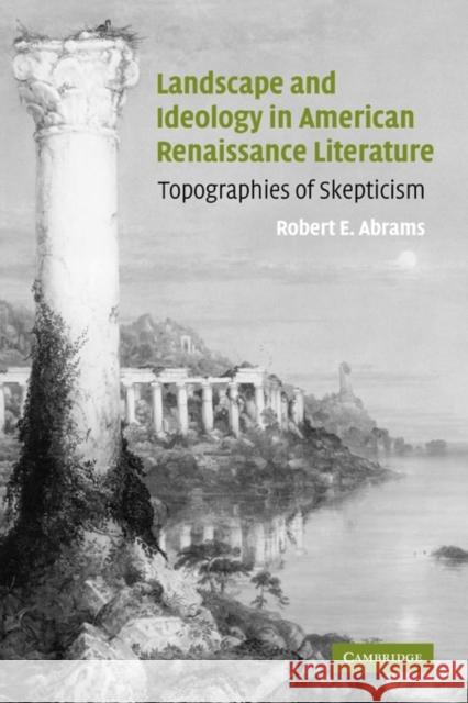 Landscape and Ideology in American Renaissance Literature: Topographies of Skepticism Abrams, Robert E. 9780521119887