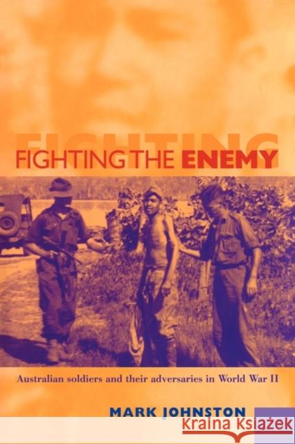 Fighting the Enemy: Australian Soldiers and their Adversaries in World War II Mark Johnston (Scotch College, Melbourne) 9780521119955