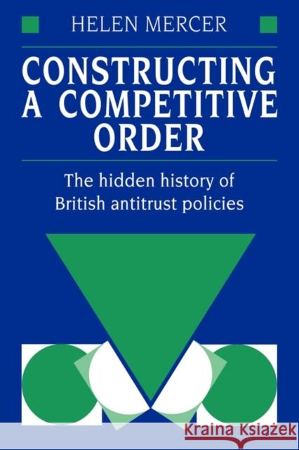 Constructing a Competitive Order: The Hidden History of British Antitrust Policies Mercer, Helen 9780521120050 Cambridge University Press