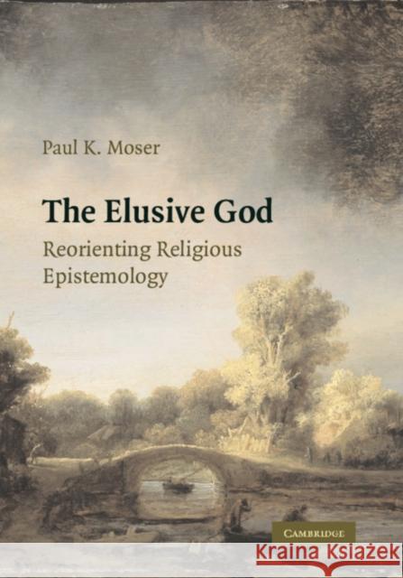 The Elusive God: Reorienting Religious Epistemology Moser, Paul K. 9780521120081 Cambridge University Press