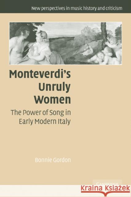 Monteverdi's Unruly Women: The Power of Song in Early Modern Italy Gordon, Bonnie 9780521120265 Cambridge University Press