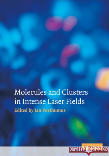 Molecules and Clusters in Intense Laser Fields Jan Posthumus 9780521120272
