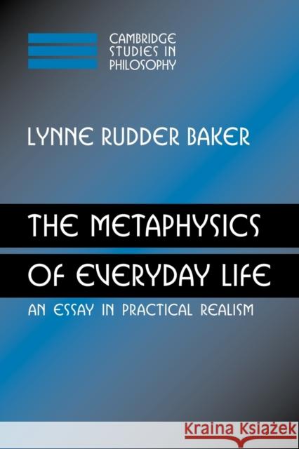 The Metaphysics of Everyday Life: An Essay in Practical Realism Baker, Lynne Rudder 9780521120296