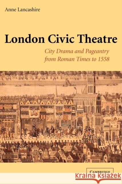London Civic Theatre: City Drama and Pageantry from Roman Times to 1558 Lancashire, Anne 9780521120364 Cambridge University Press