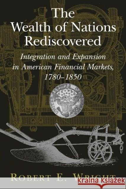 The Wealth of Nations Rediscovered: Integration and Expansion in American Financial Markets, 1780-1850 Wright, Robert E. 9780521120395 Cambridge University Press