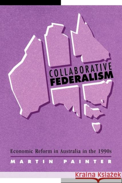 Collaborative Federalism: Economic Reform in Australia in the 1990s Martin Painter (University of Sydney) 9780521120562 Cambridge University Press