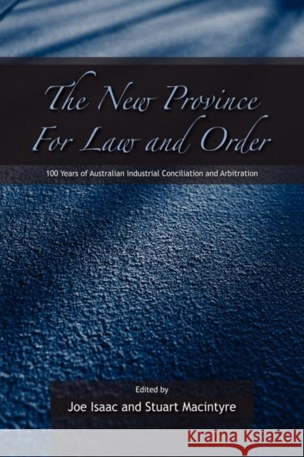 The New Province for Law and Order: 100 Years of Australian Industrial Conciliation and Arbitration Joe Isaac (University of Melbourne), Stuart Macintyre (University of Melbourne) 9780521120579