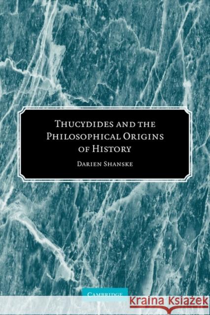 Thucydides and the Philosophical Origins of History Darien Shanske 9780521120760