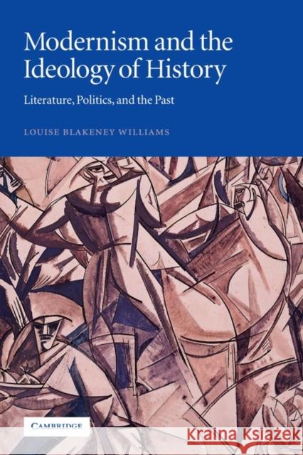 Modernism and the Ideology of History: Literature, Politics, and the Past Williams, Louise Blakeney 9780521120937