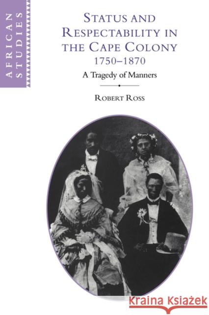 Status and Respectability in the Cape Colony, 1750-1870: A Tragedy of Manners Ross, Robert 9780521121255 Cambridge University Press
