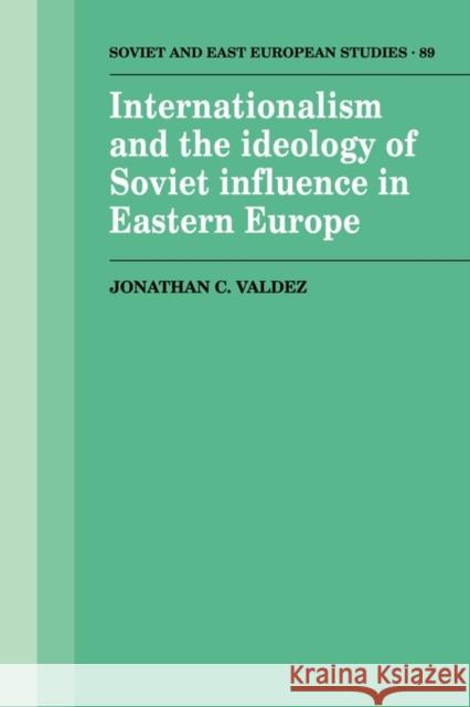 Internationalism and the Ideology of Soviet Influence in Eastern Europe Jonathan C. Valdez 9780521121323