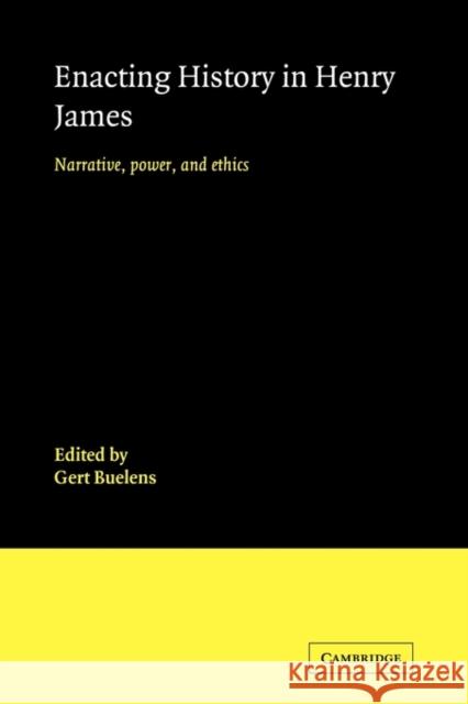 Enacting History in Henry James: Narrative, Power, and Ethics Buelens, Gert 9780521121453 Cambridge University Press