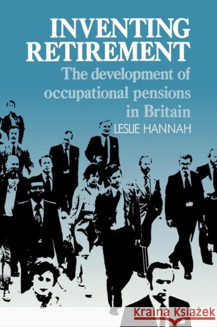 Inventing Retirement: The Development of Occupational Pensions in Britain Hannah, Leslie 9780521121552