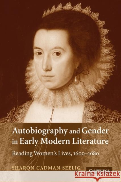 Autobiography and Gender in Early Modern Literature: Reading Women's Lives, 1600-1680 Seelig, Sharon Cadman 9780521121644 Cambridge University Press