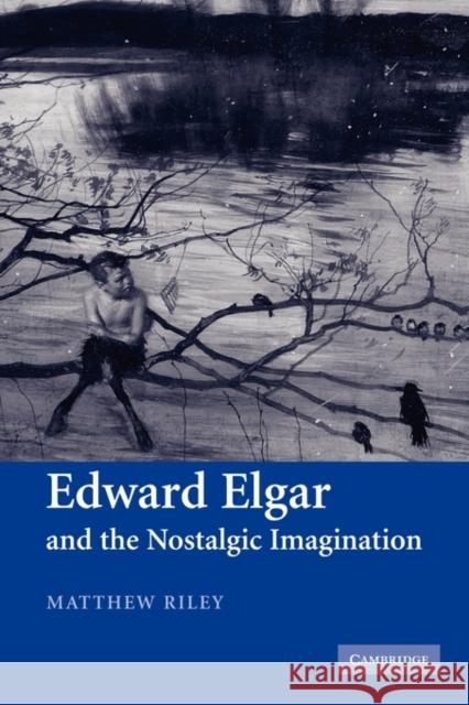 Edward Elgar and the Nostalgic Imagination Matthew Riley 9780521121835 0