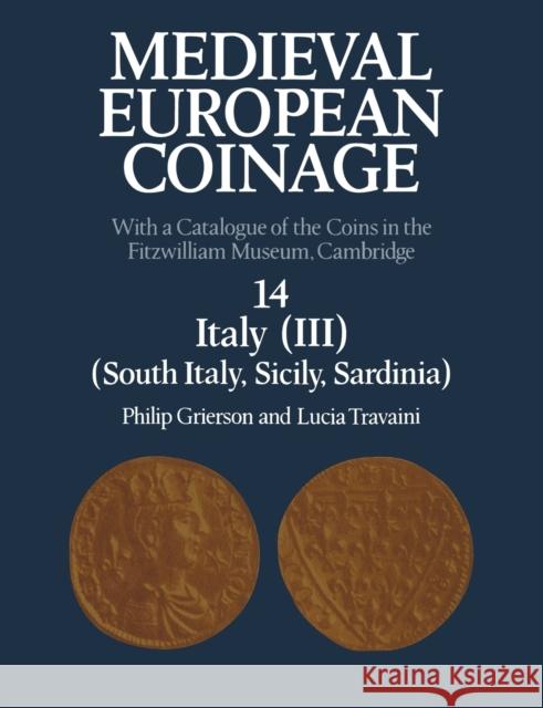 Medieval European Coinage: Volume 14, South Italy, Sicily, Sardinia: With a Catalogue of the Coins in the Fitzwilliam Museum, Cambridge Grierson, Philip 9780521122535 Cambridge University Press