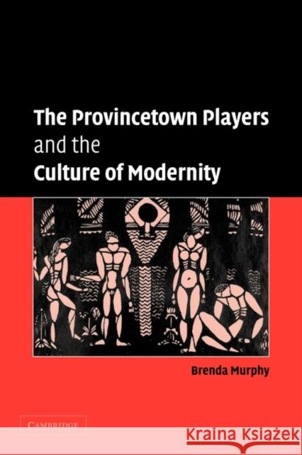 The Provincetown Players and the Culture of Modernity Brenda Murphy 9780521122788
