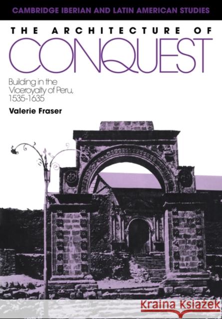 The Architecture of Conquest: Building in the Viceroyalty of Peru, 1535-1635 Fraser, Valerie 9780521122818 Cambridge University Press