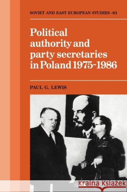 Political Authority and Party Secretaries in Poland, 1975-1986 Paul G. Lewis 9780521122863