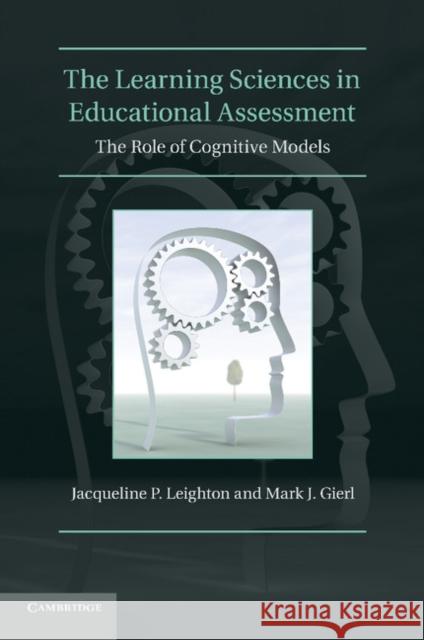 The Learning Sciences in Educational Assessment: The Role of Cognitive Models. by Jacqueline P. Leighton, Mark J. Gierl Leighton, Jacqueline P. 9780521122887 Cambridge University Press
