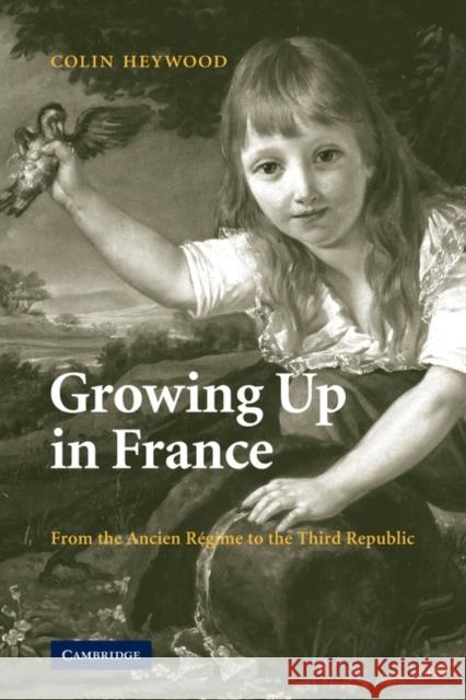 Growing Up in France: From the Ancien Régime to the Third Republic Heywood, Colin 9780521123112