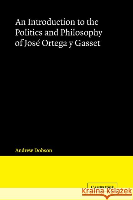 An Introduction to the Politics and Philosophy of José Ortega Y Gasset Dobson, Andrew 9780521123310 Cambridge University Press