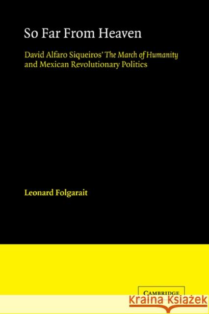 So Far from Heaven: David Alfaro Siqueiros' the March of Humanity and Mexican Revolutionary Politics Folgarait, Leonard 9780521123341 Cambridge University Press