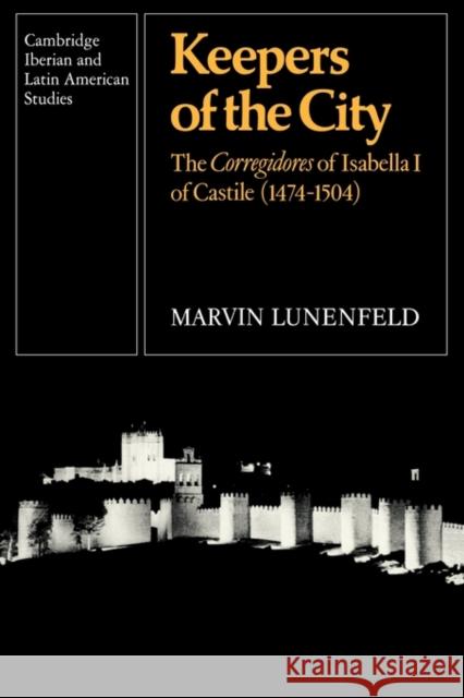 Keepers of the City: The Corregidores of Isabella I of Castile (1474-1504) Lunenfeld, Marvin 9780521123358 Cambridge University Press