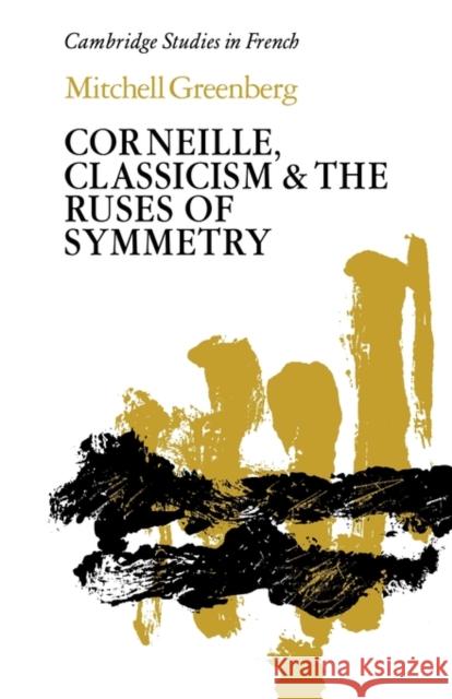 Corneille, Classicism and the Ruses of Symmetry Mitchell Greenberg 9780521123426 Cambridge University Press