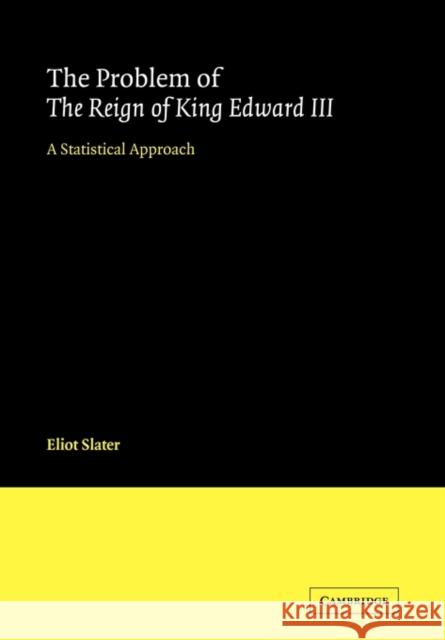 The Problem of the Reign of King Edward III: A Statistical Approach Slater, Eliot 9780521123488 Cambridge University Press