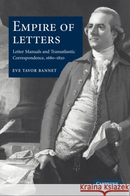 Empire of Letters: Letter Manuals and Transatlantic Correspondence, 1680-1820 Bannet, Eve Tavor 9780521123525