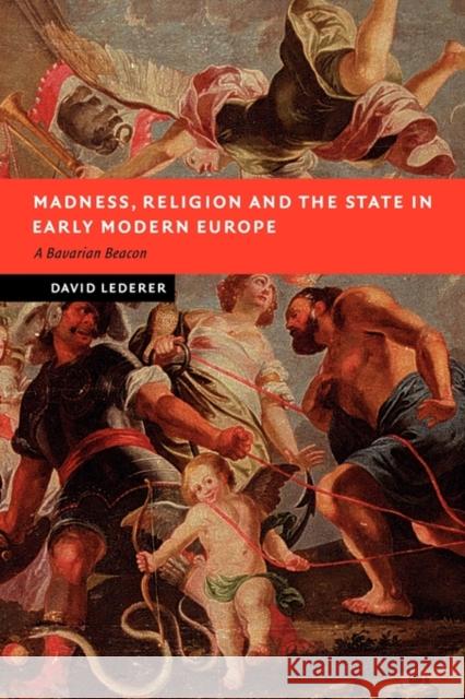 Madness, Religion and the State in Early Modern Europe: A Bavarian Beacon Lederer, David 9780521123631