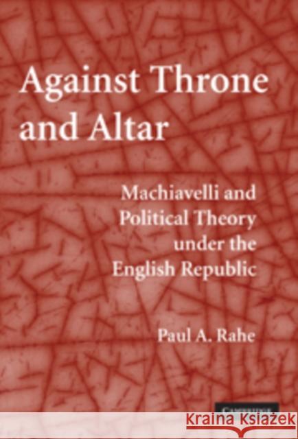 Against Throne and Altar: Machiavelli and Political Theory Under the English Republic Rahe, Paul A. 9780521123952