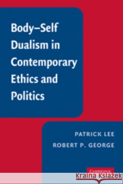 Body-Self Dualism in Contemporary Ethics and Politics Patrick Lee Robert P. George 9780521124195 Cambridge University Press