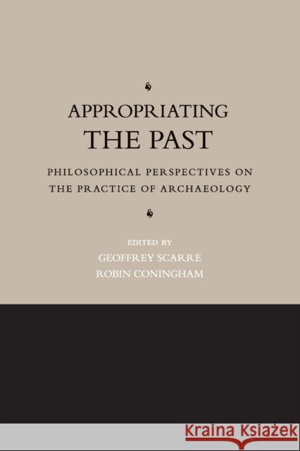 Appropriating the Past: Philosophical Perspectives on the Practice of Archaeology Scarre, Geoffrey 9780521124256 0