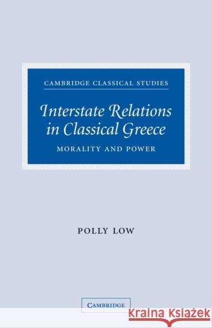 Interstate Relations in Classical Greece: Morality and Power Low, Polly 9780521124287 Cambridge University Press