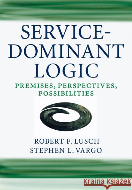 Service-Dominant Logic: Premises, Perspectives, Possibilities Lusch, Robert F. 9780521124324